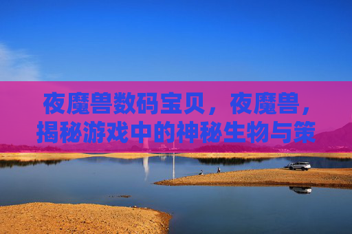 夜魔兽数码宝贝，夜魔兽，揭秘游戏中的神秘生物与策略