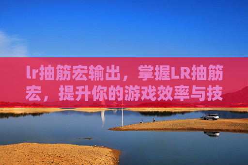 lr抽筋宏输出，掌握LR抽筋宏，提升你的游戏效率与技能