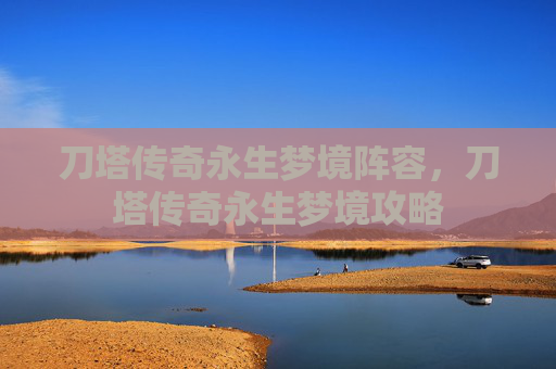 刀塔传奇永生梦境阵容，刀塔传奇永生梦境攻略