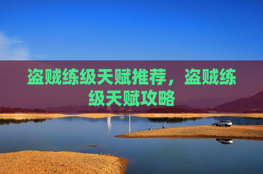 盗贼练级天赋推荐,盗贼练级天赋攻略 盗贼练级天赋推荐,盗贼练级天赋攻略