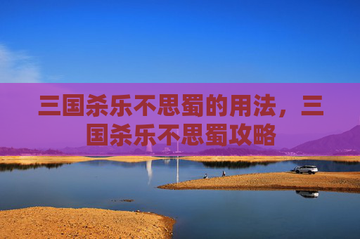 三国杀乐不思蜀的用法，三国杀乐不思蜀攻略