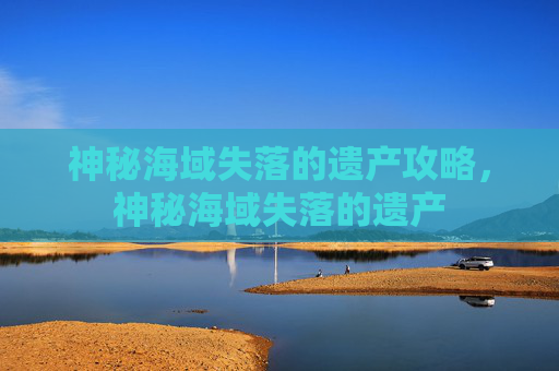 神秘海域失落的遗产攻略,神秘海域失落的遗产 神秘海域失落的遗产攻略,神秘海域失落的遗产