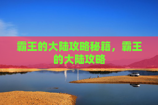 霸王的大陆攻略秘籍,霸王的大陆攻略 霸王的大陆攻略秘籍,霸王的大陆攻略