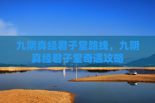 九阴真经君子堂路线，九阴真经君子堂奇遇攻略