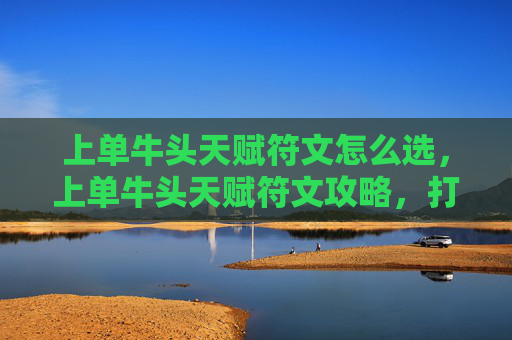 上单牛头天赋符文怎么选，上单牛头天赋符文攻略，打造你的终极上单英雄