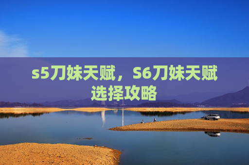 s5刀妹天赋，S6刀妹天赋选择攻略