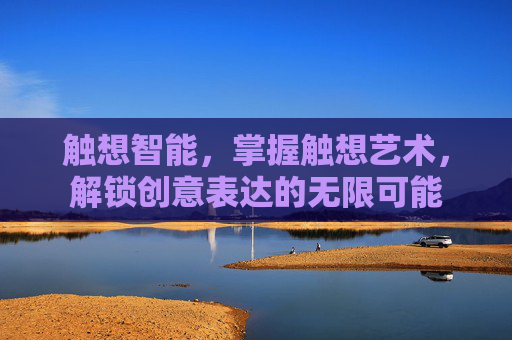 触想智能,掌握触想艺术,解锁创意表达的无限可能 触想智能,掌握触想艺术,解锁创意表达的无限可能
