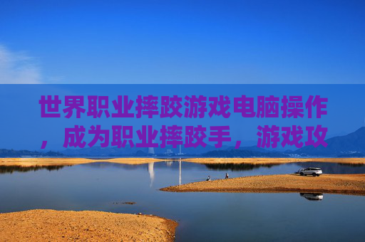 世界职业摔跤游戏电脑操作,成为职业摔跤手,游戏攻略指南 世界职业摔跤游戏电脑操作,成为职业摔跤手,游戏攻略指南