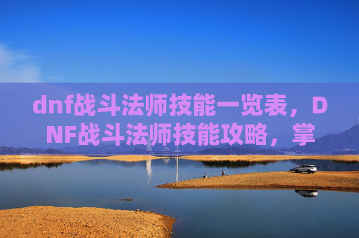 dnf战斗法师技能一览表,DNF战斗法师技能攻略,掌握核心输出与控制技巧 dnf战斗法师技能一览表,DNF战斗法师技能攻略,掌握核心输出与控制技巧