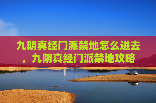 九阴真经门派禁地怎么进去，九阴真经门派禁地攻略