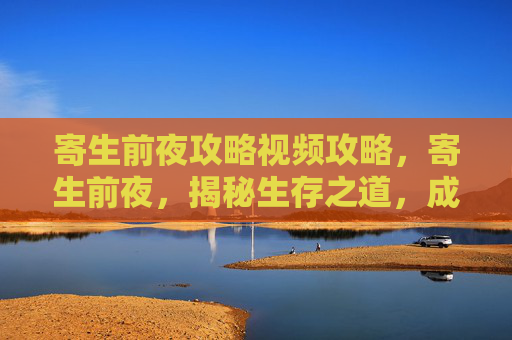 寄生前夜攻略视频攻略,寄生前夜,揭秘生存之道,成为真正的寄生者 寄生前夜攻略视频攻略,寄生前夜,揭秘生存之道,成为真正的寄生者