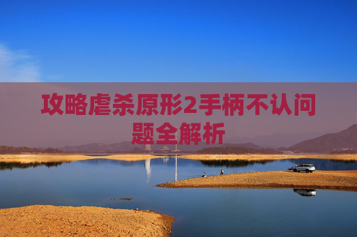 攻略虐杀原形2手柄不认问题全解析 攻略虐杀原形2手柄不认问题全解析