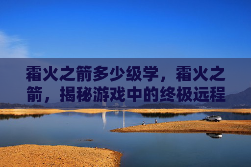 霜火之箭多少级学，霜火之箭，揭秘游戏中的终极远程攻击