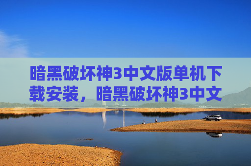 暗黑破坏神3中文版单机下载安装,暗黑破坏神3中文版单机下载全攻略 暗黑破坏神3中文版单机下载安装,暗黑破坏神3中文版单机下载全攻略