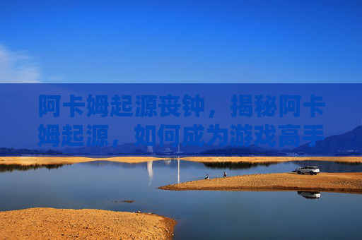 阿卡姆起源丧钟,揭秘阿卡姆起源,如何成为游戏高手? 阿卡姆起源丧钟,揭秘阿卡姆起源,如何成为游戏高手?