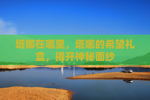 塔娜在哪里，塔娜的希望礼盒，揭开神秘面纱