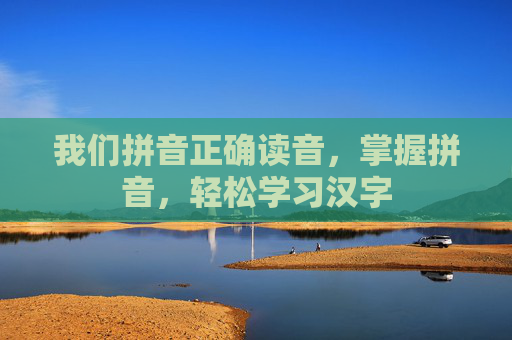 我们拼音正确读音，掌握拼音，轻松学习汉字