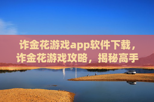 诈金花游戏app软件下载,诈金花游戏攻略,揭秘高手的必胜技巧 诈金花游戏app软件下载,诈金花游戏攻略,揭秘高手的必胜技巧
