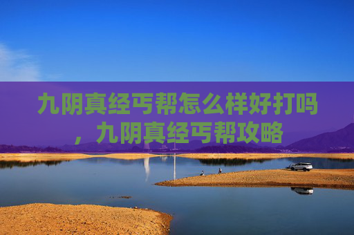 九阴真经丐帮怎么样好打吗,九阴真经丐帮攻略 九阴真经丐帮怎么样好打吗,九阴真经丐帮攻略