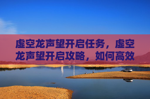 虚空龙声望开启任务,虚空龙声望开启攻略,如何高效提升你的虚空龙声望 虚空龙声望开启任务,虚空龙声望开启攻略,如何高效提升你的虚空龙声望