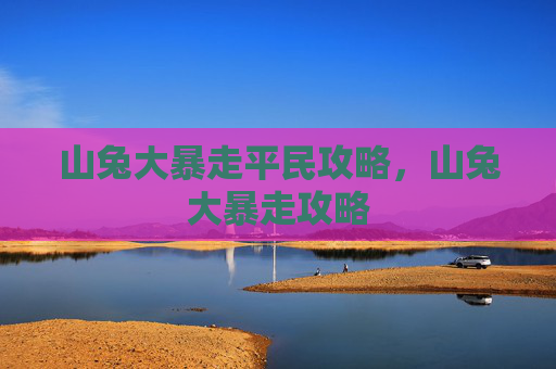 山兔大暴走平民攻略,山兔大暴走攻略 山兔大暴走平民攻略,山兔大暴走攻略