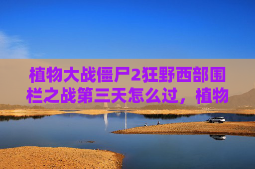 植物大战僵尸2狂野西部围栏之战第三天怎么过,植物大战僵尸2狂野西部围栏之战第三天攻略 植物大战僵尸2狂野西部围栏之战第三天怎么过,植物大战僵尸2狂野西部围栏之战第三天攻略